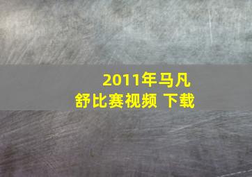 2011年马凡舒比赛视频 下载